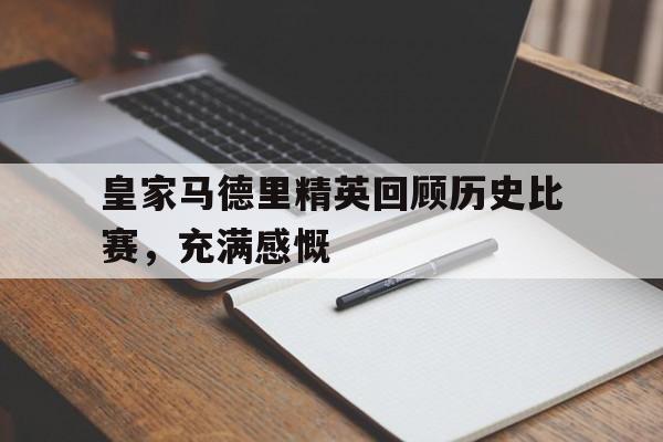 皇家马德里精英回顾历史比赛，充满感慨的简单介绍
